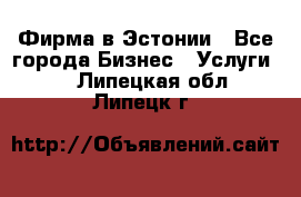 Фирма в Эстонии - Все города Бизнес » Услуги   . Липецкая обл.,Липецк г.